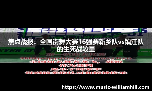 焦点战报：全国街舞大赛16强赛新乡队vs镇江队的生死战较量